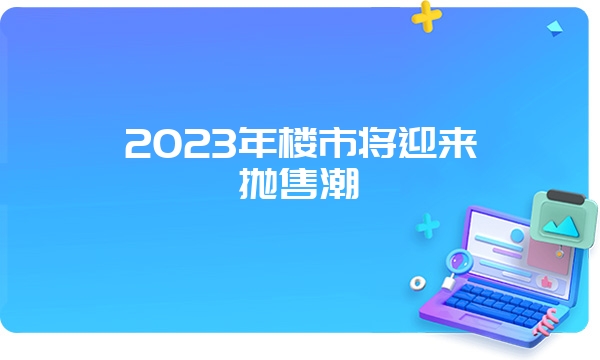 2023年楼市将迎来抛售潮