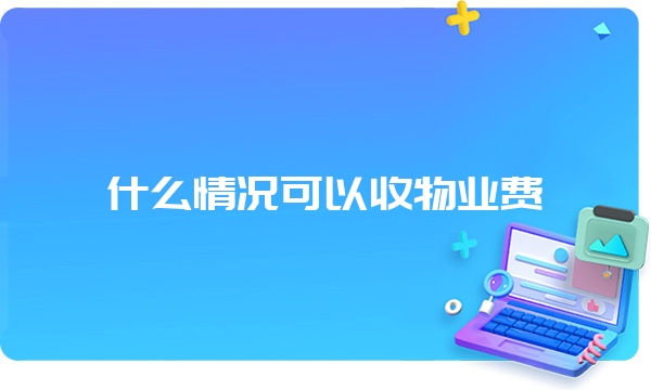 什么情况可以收物业费