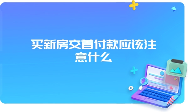 买新房交首付款应该注意什么