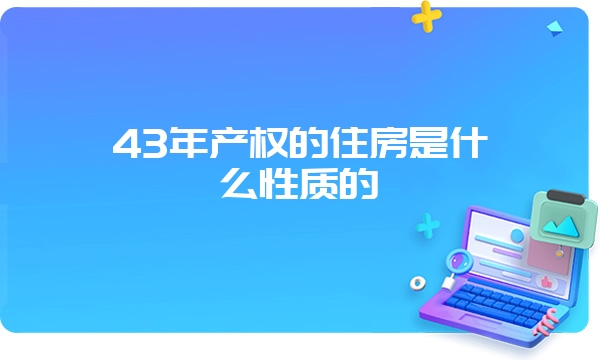 43年产权的住房是什么性质的