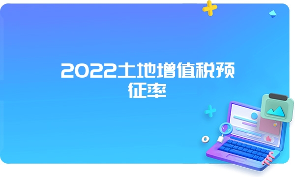 2022土地增值税预征率