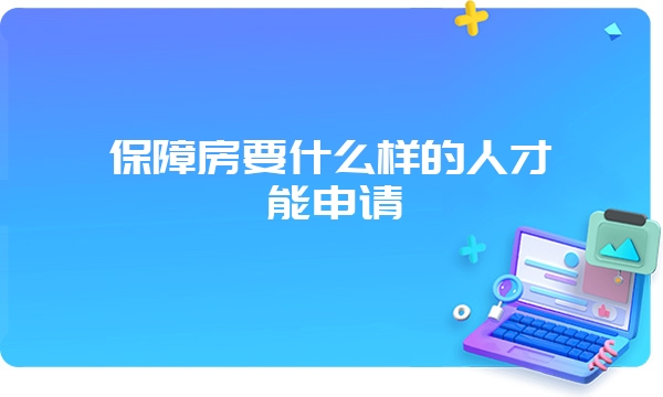 保障房要什么样的人才能申请