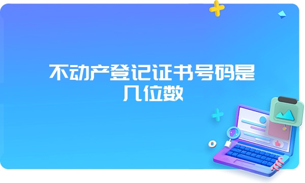 不动产登记证书号码是几位数