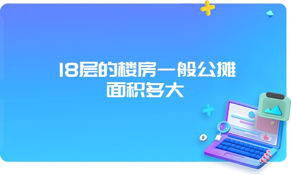 18层的楼房一般公摊面积多大