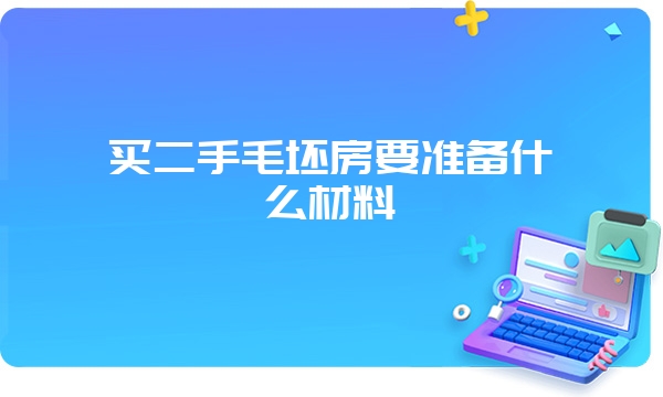 买二手毛坯房要准备什么材料