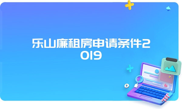 乐山廉租房申请条件2019