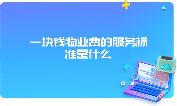 一块钱物业费的服务标准是什么