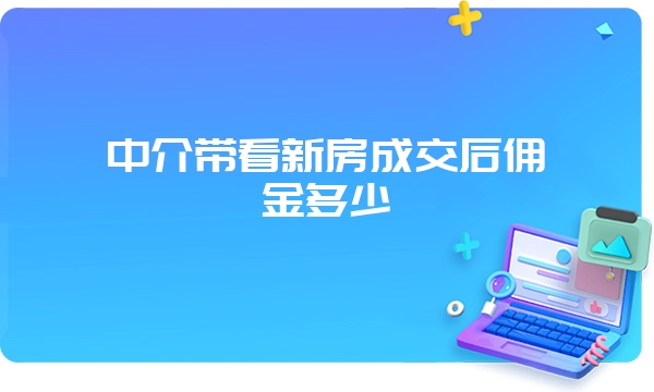 中介带看新房成交后佣金多少