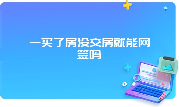 一买了房没交房就能网签吗