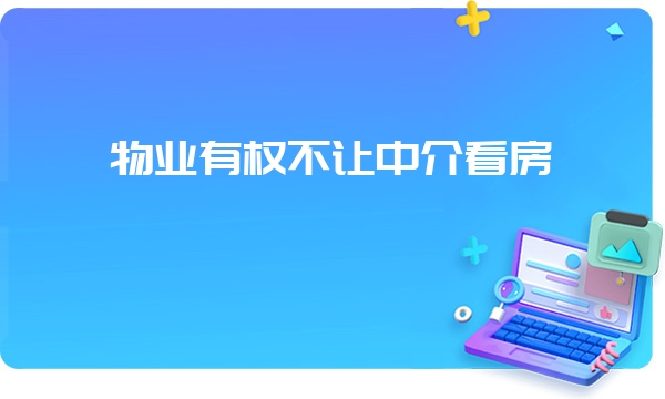 物业有权不让中介看房嘛