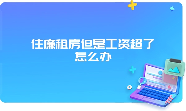 住廉租房但是工资超了怎么办