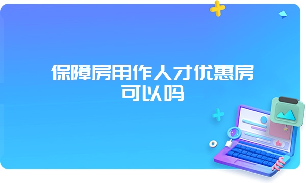 保障房用作人才优惠房可以吗