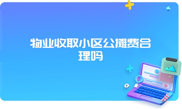 物业收取小区公摊费合理吗