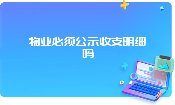 物业必须公示收支明细吗