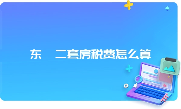 东莞二套房税费怎么算