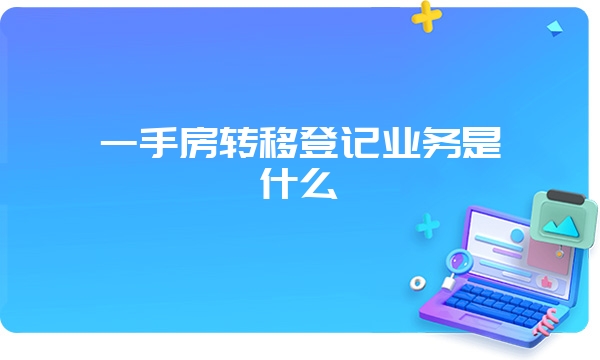 一手房转移登记业务是什么