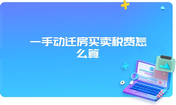 一手动迁房买卖税费怎么算