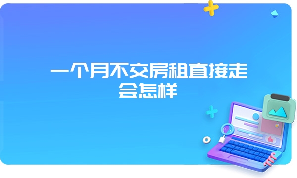 一个月不交房租直接走会怎样