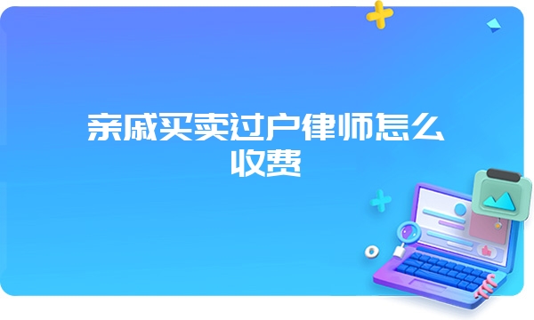 亲戚买卖过户律师怎么收费