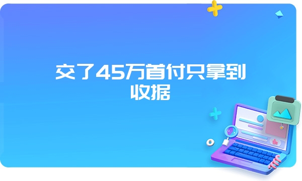 交了45万首付只拿到收据