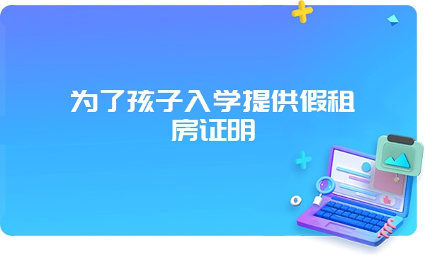 为了孩子入学提供假租房证明