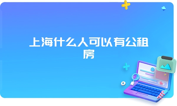 上海什么人可以有公租房