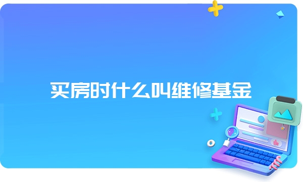 买房时什么叫维修基金