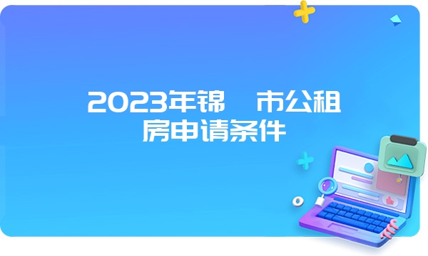 2023年锦卅市公租房申请条件