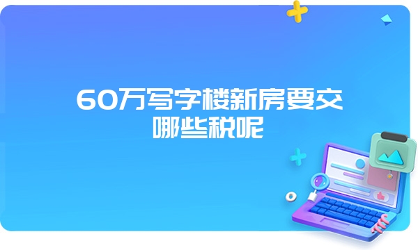 60万写字楼新房要交哪些税呢