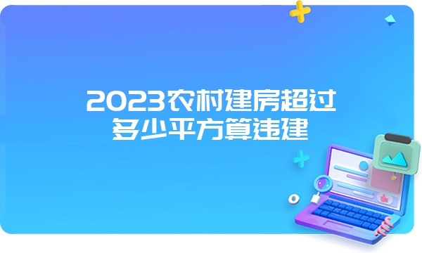 2023农村建房超过多少平方算违建