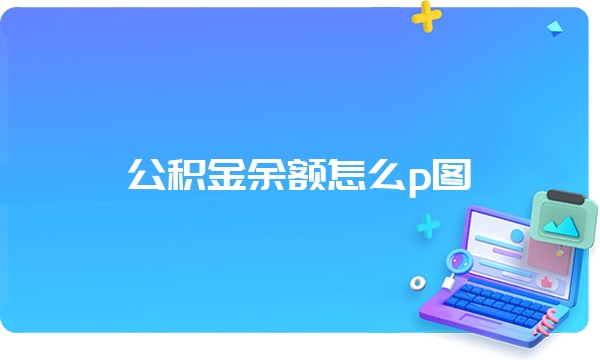 公积金余额怎么p图