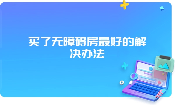 买了无障碍房最好的解决办法