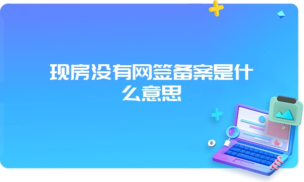 现房没有网签备案是什么意思