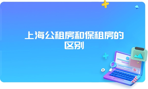 上海公租房和保租房的区别