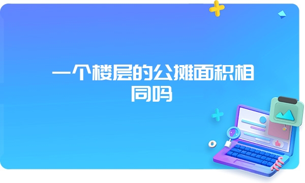 一个楼层的公摊面积相同吗