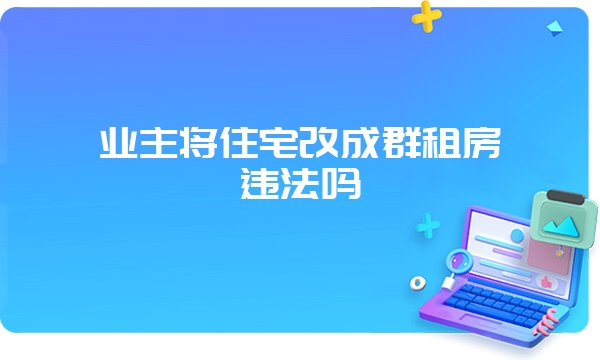 业主将住宅改成群租房违法吗