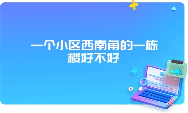 一个小区西南角的一栋楼好不好