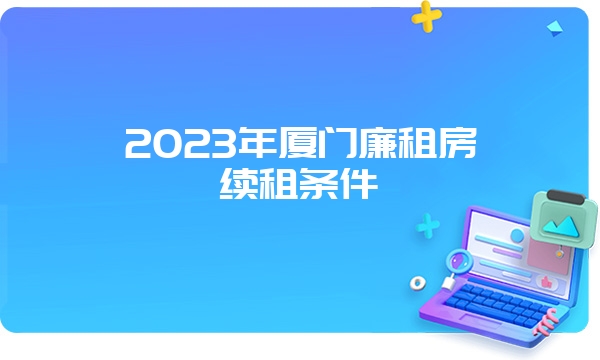 2023年厦门廉租房续租条件