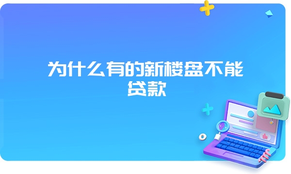 为什么有的新楼盘不能贷款