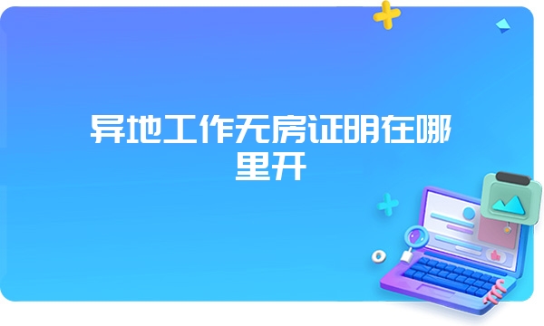 异地工作无房证明在哪里开