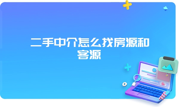 二手中介怎么找房源和客源