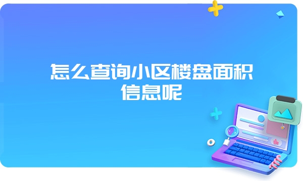 怎么查询小区楼盘面积信息呢