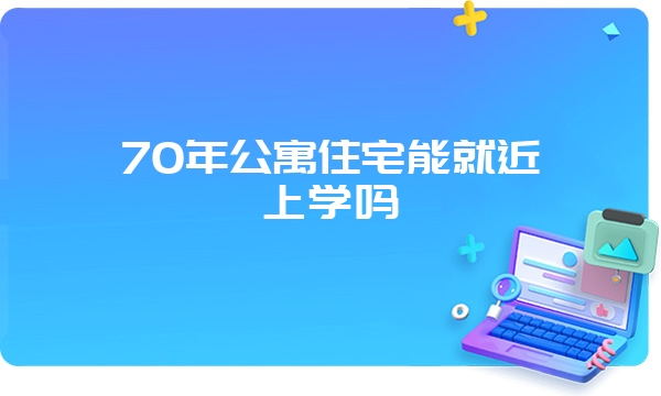 70年公寓住宅能就近上学吗