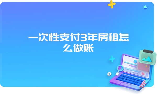 一次性支付3年房租怎么做账