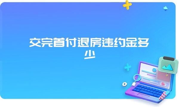 交完首付退房违约金多少