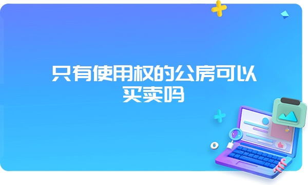 只有使用权的公房可以买卖吗