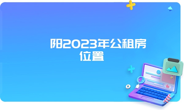 襄阳2023年公租房位置