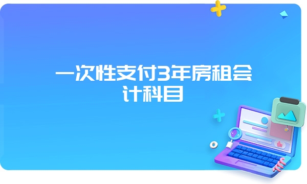 一次性支付3年房租会计科目