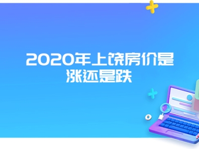 2020年上饶房价是涨还是跌