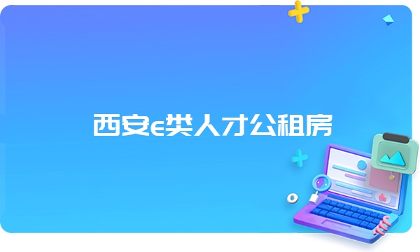 西安e类人才公租房